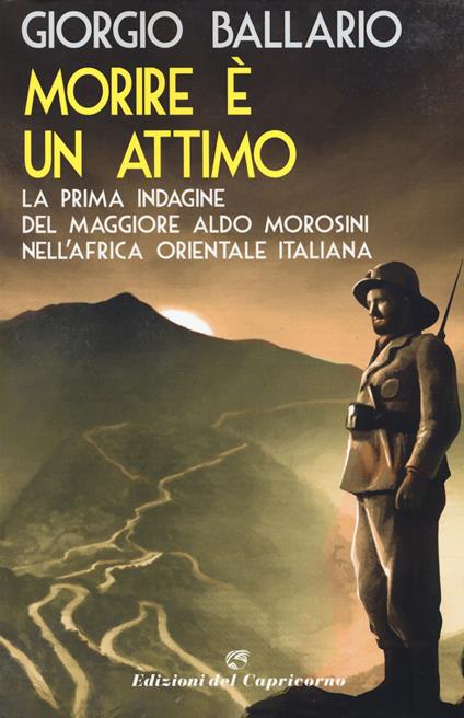 Morire è un attimo. La prima indagine del maggiore Aldo Morosini nell'Africa orientale italiana - Giorgio Ballario - copertina