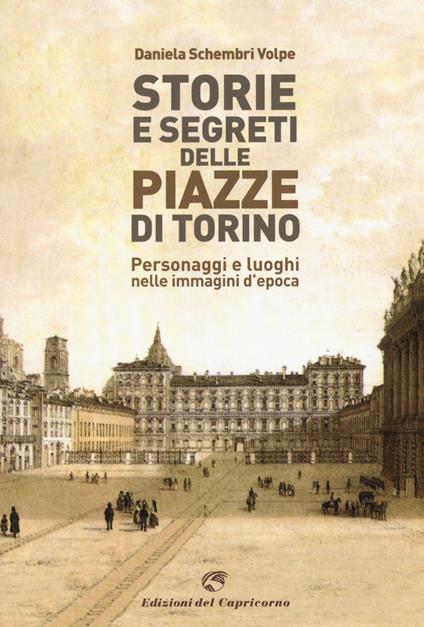 Storie e segreti delle piazze di Torino. Personaggi e luoghi nelle immagini d'epoca - Daniela Schembri Volpe - copertina