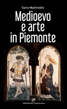 Medioevo e arte in Piemonte. 55 luoghi da scoprire e visitare