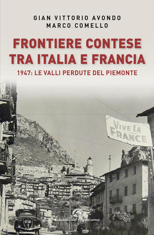 Frontiere contese tra Italia e Francia. 1947: le valli perdute del Piemonte - Gian Vittorio Avondo,Marco Comello - copertina