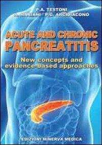 Acute and chronic pancreatitis. New concepts and evidence-based approaches - P. Alberto Testoni,Alberto Mariani,P. Giorgio Arcidiacono - copertina
