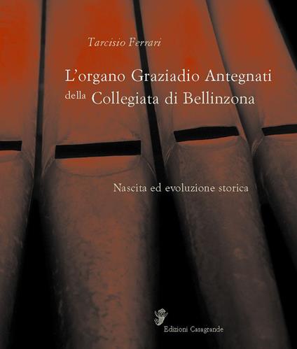 L' organo Graziadio Antegnati della Collegiata di Bellinzona - Tarcisio Ferrari - copertina