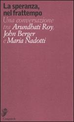 La speranza, nel frattempo. Una conversazione tra Arundhat Roy, John Berger e Maria Nadotti