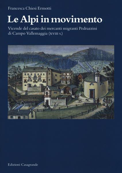 Le Alpi in movimento. Vicende del casato dei mercanti migranti Pedrazzini di Campo Vallemaggia (XVIII s.) - Francesca Chiesi Ermotti - copertina
