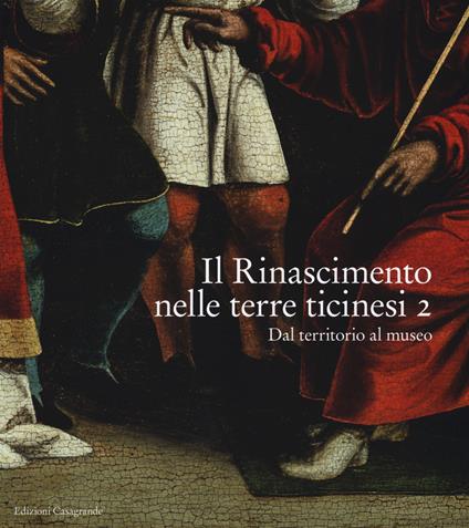 Il Rinascimento nelle terre ticinesi. Catalogo della mostra (Rancate-Mendrisio, 28 ottobre 2018-17 febbraio 2019). Ediz. a colori. Vol. 2: Dal territorio al museo - copertina