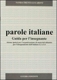 Parole italiane. Alcune ipotesi per l'organizzazione di materiali didattici per l'insegnamento dell'italiano L2 o LS. Guida per l'insegnante - Vanda Trenta Lucaroni - copertina