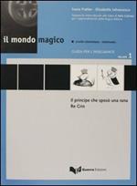 Il mondo magico. Guida per l'insegnante. Vol. 1: Il principe che sposò una rana-Re Crin.