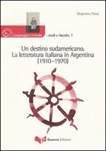Un destino sudamericano. La letteratura italiana in Argentina (1910-1970)