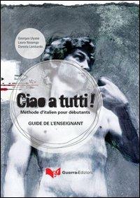 Ciao a tutti! Méthode d'italian pour débutants. Guide de l'enseignant - Georges Ulysse,Laura Nosengo,Daniela Lombardo - copertina