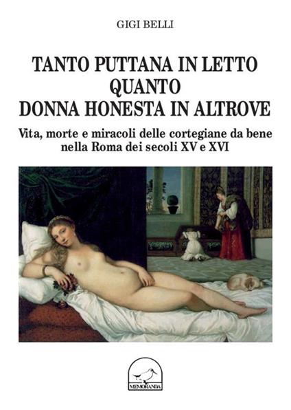 Tanto puttana in letto quanto donna honesta in altrove. Vita, morte e miracoli delle cortigiane da bene nella Roma dei secoli XV e XVI - Gigi Belli - copertina