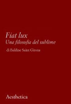Libro Fiat lux. Una filosofia del sublime Baldine Saint Girons