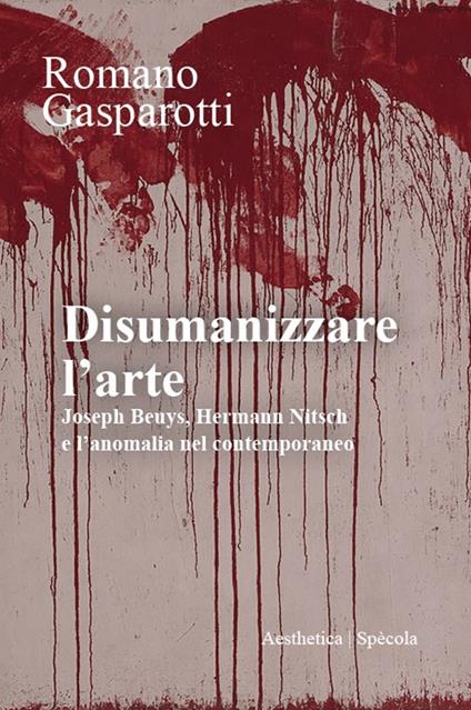 Disumanizzare l'arte. Joseph Beuys, Hermann Nitsch e l’anomalia nel contemporaneo - Romano Gasparotti - copertina