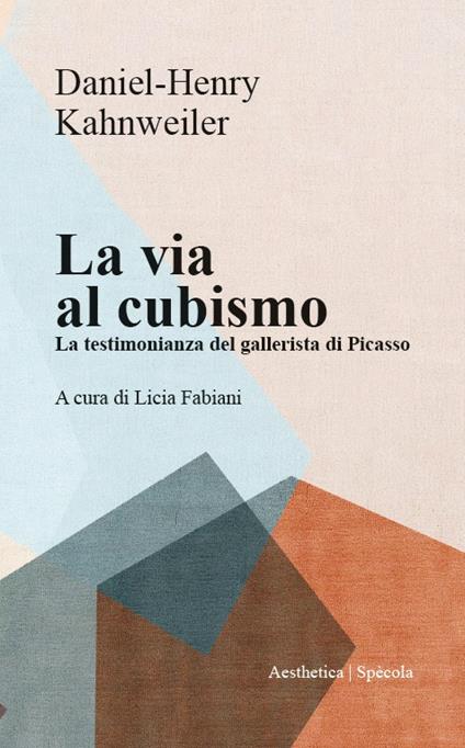 La via al cubismo. La testimonianza del gallerista di Picasso - Daniel-Henri Kahnweiler - copertina