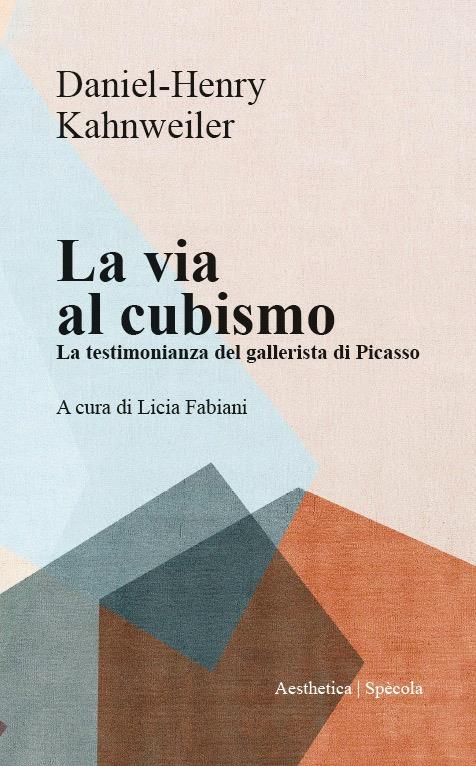 La via al cubismo. La testimonianza del gallerista di Picasso - Daniel-Henri Kahnweiler - copertina