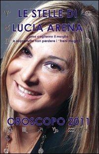 Le stelle di Lucia Arena. Oroscopo 2011 - Lucia Arena - copertina