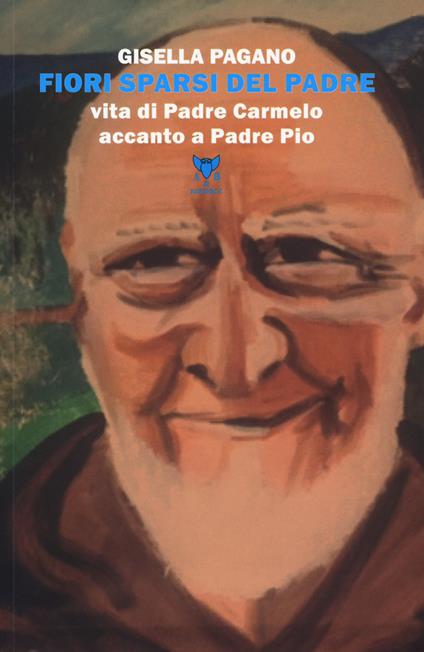 Fiori sparsi del padre. Vita di Padre Carmelo accanto a Padre Pio - Gisella Pagano - copertina