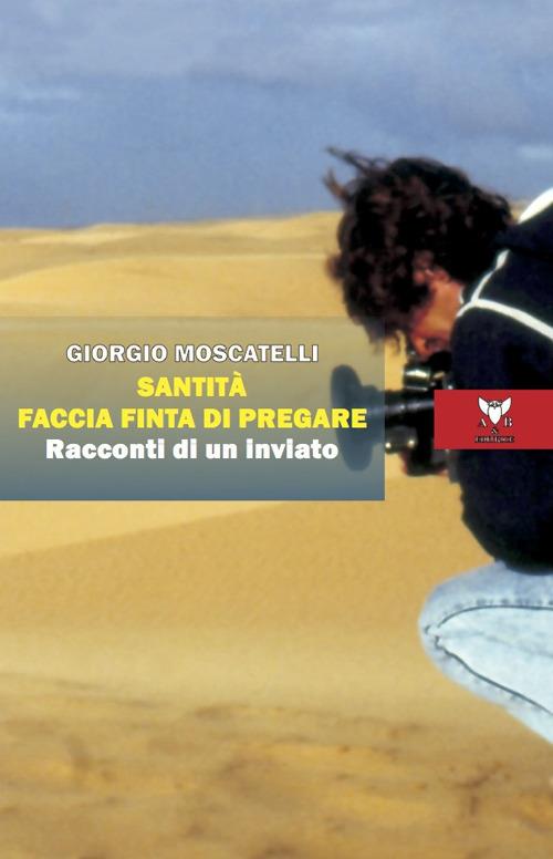 Santità faccia finta di pregare. Racconti di un inviato - Giorgio Moscatelli - copertina