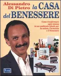 La casa del benessere. Come trasformare ogni stanza in un ambiente ideale per la salute, l'armonia e il benessere - Alessandro Di Pietro - copertina