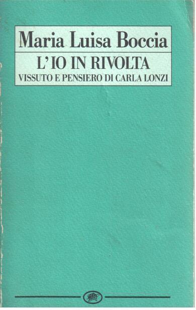 L' io in rivolta. Vissuto e pensiero di Carla Lonzi - Maria Luisa Boccia - 2