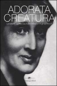 Adorata creatura. Le lettere di Vita Sackville-West a Virginia Woolf