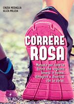 Correre rosa. Manuale per tutte le donne che vogliono tenersi in forma, dimagrire e divertirsi con la corsa