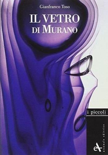 Il vetro di Murano. Storie di vetri. Ediz. illustrata - Gianfranco Toso,Franco Toso - 2