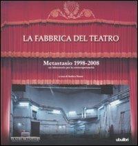 La fabbrica del teatro. Metastasio 1998-2008. Un laboratorio per la contemporaneità. Ediz. illustrata - copertina