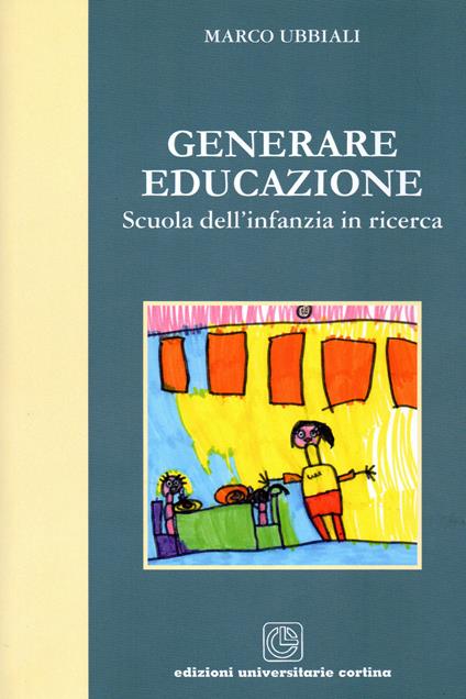 Generare educazione. Scuola dell'infanzia in ricerca - Marco Ubbiali - copertina