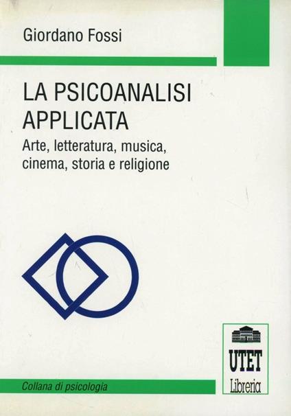 La psicoanalisi applicata. Arte, letteratura, musica, cinema, storia e religione - Giordano Fossi - copertina