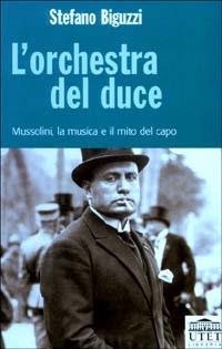 L' orchestra del duce. Mussolini, la musica e il mito del capo - Stefano Biguzzi - copertina