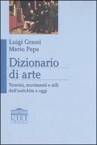 Dizionario di arte. Termini, movimenti e stili dall'antichità a oggi - Luigi Grassi,Mario Pepe - copertina
