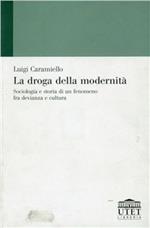 La droga della modernità. Sociologia e storia di un fenomeno fra devianza e cultura