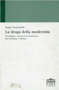 La droga della modernità. Sociologia e storia di un fenomeno fra devianza e cultura - Luigi Caramiello - copertina
