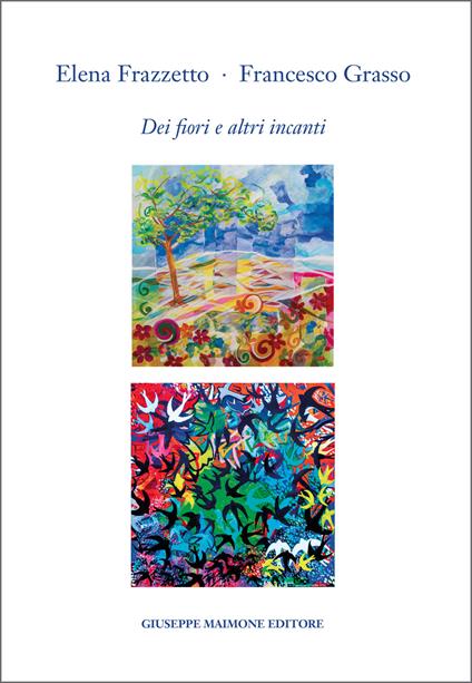 Elena Frazzetto. Francesco Grasso. Dei fiori e altri incanti. Catalogo della mostra (Galleria Arianna Sartori, Mantova, 12-30 aprile 2025). Ediz. illustrata - Giuseppe Bella - copertina