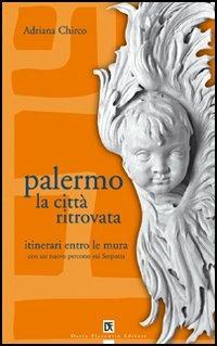 Palermo la città ritrovata. Itinerari entro le mura - Adriana Chirco - copertina