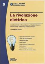 La rivoluzione elettrica. Cosa è cambiato nella produzione, nella distribuzione e nella vendita dell'energia elettrica in Italia