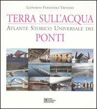 Terra sull'acqua. Atlante storico universale dei ponti. Ediz. illustrata - Leonardo Fernández Troyano - copertina