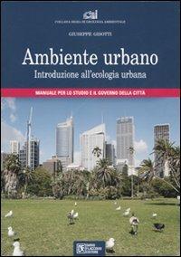 Ambiente urbano. Introduzione all'ecologia urbana. Manuale per lo studio e il governo della città. Ediz. illustrata - Giuseppe Gisotti - copertina