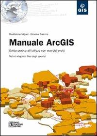 Manuale ArcGIS. Guida pratica all'utilizzo con esercizi svolti. Con CD-ROM - Maddalena Migani,Giovanni Salerno - copertina