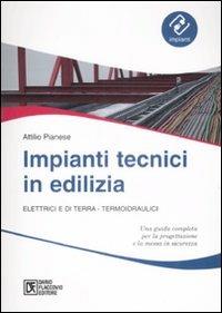 Impianti tecnici in edilizia. Elettrici e di terra. Termoidraulici - Attilio Pianese - copertina