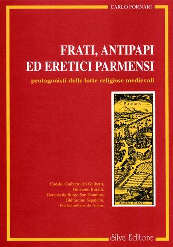 Frati, antipapi ed eretici parmensi protagonisti delle lotte religiose medievali - Carlo Fornari - copertina
