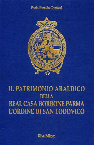 Il patrimonio araldico della real casa Borbone, Parma. L'Ordine di S. Lodovico - Paolo R. Conforti - copertina
