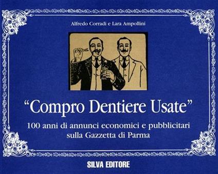 Compro dentiere usate. 100 anni di annunci economici e pubblicitari sulla «Gazzetta di Parma» - Alfredo Corradi,Lara Ampollini - copertina