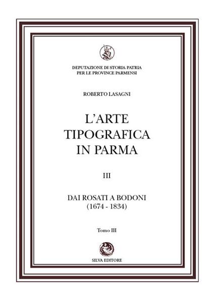 L'arte tipografica in Parma. Vol. 3/3: Dai Rosati a Bodoni (1674-1834) - Roberto Lasagni - copertina