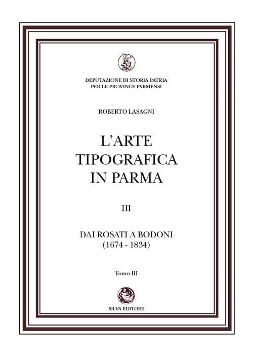 L'arte tipografica in Parma. Vol. 3/3: Dai Rosati a Bodoni (1674-1834) - Roberto Lasagni - copertina