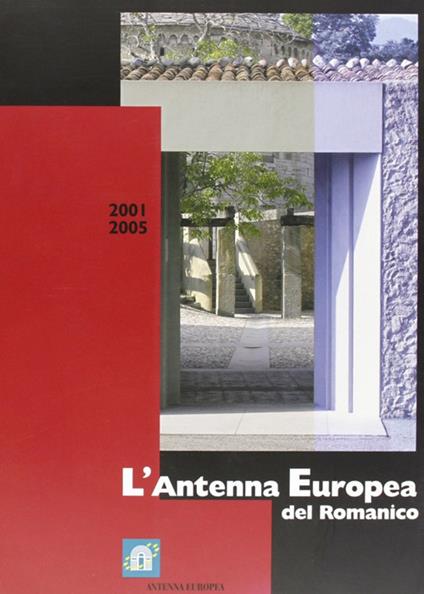 L' antenna europea del romanico 2001-2005 - Gian Maria Labaa,M. Teresa Piovesan - copertina