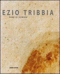 Ezio Tribbia. Pane di domani - Mauro Zanchi,Giuliano Zanchi - copertina