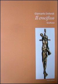 Giancarlo Defendi. Il crocifisso. Scultura - Eugenio Trambaglio,Sergio A. Dagradi - copertina