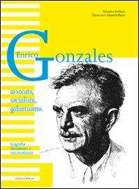 Enrico Gonzales. Avvocato, socialista, galantuomo. Biografia, documenti e testimonianze - Mimma Forlani,Francesco Giambelluca - copertina