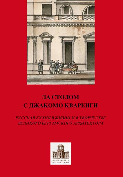 A tavola con Giacomo Quarenghi. Una passeggiata tra gli aspetti legati al cibo in Russia attraverso la creatività del grande architetto bergamasco... Ediz. russa - Piervaleriano Angelini,Rosanna Casari,Maria Chiara Pesenti - copertina